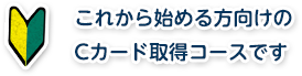 これから始める方向けのCカード取得コースです