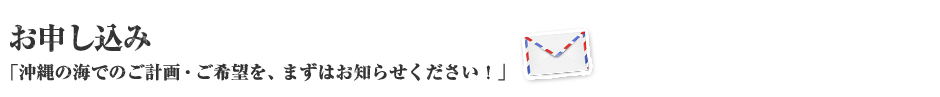 お申し込み 沖縄の海でのご計画・ご希望を、まずはお知らせください！