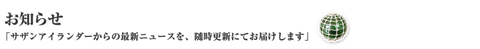 お知らせ「サザンアイランダーからの最新ニュースを、随時更新にてお届けします」