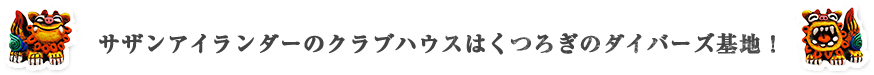 サザンアイランダーのクラブハウスはくつろぎのダイバーズ基地！